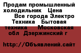 Продам промышленный холодильник › Цена ­ 40 000 - Все города Электро-Техника » Бытовая техника   . Московская обл.,Дзержинский г.